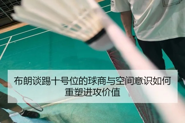 布朗谈踢十号位的球商与空间意识如何重塑进攻价值
